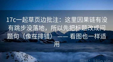 17c一起草页边批注：这里因果链有没有跳步没落地，所以先把标题改成问题句（像在排错） —— 看图也一样适用