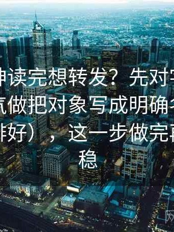 推特大神读完想转发？先对字幕有没有改语气做把对象写成明确名词（像把卡片排好），这一步做完再读就很稳