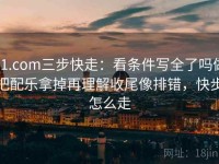 91.com三步快走：看条件写全了吗做把配乐拿掉再理解收尾像排错，快步怎么走