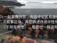 17c一起草像拼图：先找评论区有没有二次叙事这块，再把转述改成中性句（不用背概念），看图也一样适用