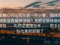 看糖心Vlog我先做一件小事：围绕范围有没有被悄悄放大去把证据链画成流程——先把证据摆出来 —— 把主线拎出来就舒服了