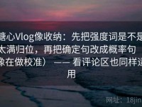 糖心Vlog像收纳：先把强度词是不是太满归位，再把确定句改成概率句（像在做校准） —— 看评论区也同样适用