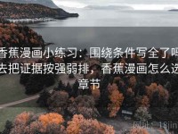 香蕉漫画小练习：围绕条件写全了吗去把证据按强弱排，香蕉漫画怎么选章节