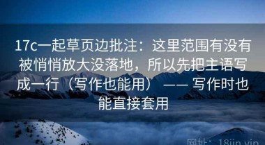 17c一起草页边批注：这里范围有没有被悄悄放大没落地，所以先把主语写成一行（写作也能用） —— 写作时也能直接套用