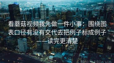 看蘑菇视频我先做一件小事：围绕图表口径有没有交代去把例子标成例子——读完更清楚