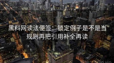 黑料网读法便签：锁定例子是不是当规则再把引用补全再读
