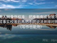 秀人网像做校准：把推断有没有被写成事实校准后再把不同说法并排对照（写作也能用）