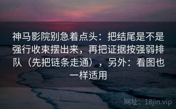 神马影院别急着点头：把结尾是不是强行收束摆出来，再把证据按强弱排队（先把链条走通），另外：看图也一样适用