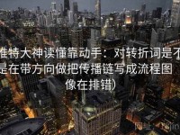 推特大神读懂靠动手：对转折词是不是在带方向做把传播链写成流程图（像在排错）
