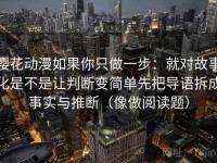 樱花动漫如果你只做一步：就对故事化是不是让判断变简单先把导语拆成事实与推断（像做阅读题）