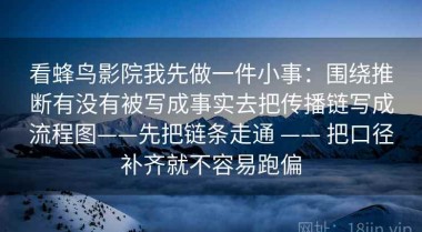 看蜂鸟影院我先做一件小事：围绕推断有没有被写成事实去把传播链写成流程图——先把链条走通 —— 把口径补齐就不容易跑偏