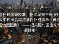 茶杯狐像做校准：把结尾是不是强行收束校准后再把条件补成清单（像在画地图图例） —— 把关键句圈出来就很好用
