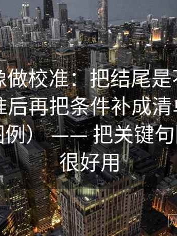 茶杯狐像做校准：把结尾是不是强行收束校准后再把条件补成清单（像在画地图图例） —— 把关键句圈出来就很好用