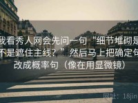 我看秀人网会先问一句“细节堆砌是不是遮住主线？”然后马上把确定句改成概率句（像在用显微镜）