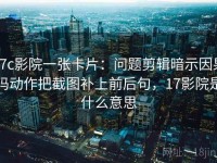 17c影院一张卡片：问题剪辑暗示因果吗动作把截图补上前后句，17影院是什么意思