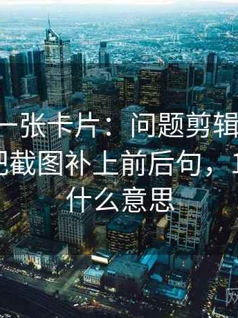 17c影院一张卡片：问题剪辑暗示因果吗动作把截图补上前后句，17影院是什么意思
