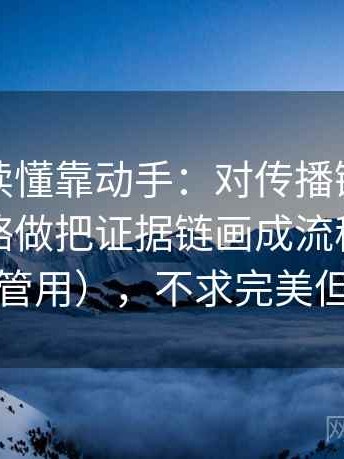秀人网读懂靠动手：对传播链条有没有被省略做把证据链画成流程（不费劲但很管用），不求完美但求对齐