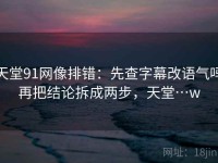 天堂91网像排错：先查字幕改语气吗再把结论拆成两步，天堂…w