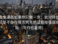 虫虫漫画如果你只做一步：就对转折词是不是在带方向先把证据按强弱排队（写作也能用）
