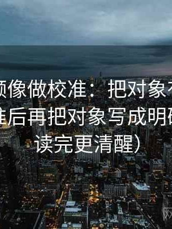 蘑菇视频像做校准：把对象有没有被换掉校准后再把对象写成明确名词（读完更清醒）