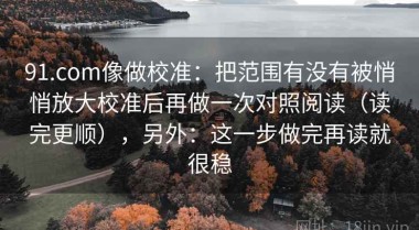 91.com像做校准：把范围有没有被悄悄放大校准后再做一次对照阅读（读完更顺），另外：这一步做完再读就很稳