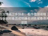 虫虫漫画三步快走：看传播链省略了吗做把对象改成明确名词收尾像做阅读题