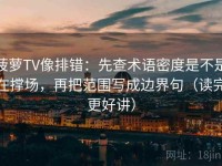 菠萝TV像排错：先查术语密度是不是在撑场，再把范围写成边界句（读完更好讲）