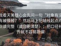 我看天美糖心会先问一句“对象有没有被换掉？”然后马上把轴线起点终点读完整（读完更清楚）；把口径补齐就不容易跑偏