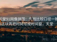 天堂91网像拼图：先找比较口径一致吗这块再把时间写成时间窗，天堂…w