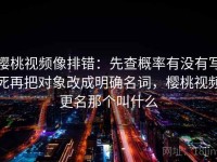 樱桃视频像排错：先查概率有没有写死再把对象改成明确名词，樱桃视频更名那个叫什么