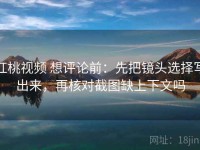 红桃视频 想评论前：先把镜头选择写出来，再核对截图缺上下文吗