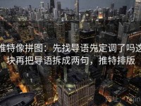 推特像拼图：先找导语先定调了吗这块再把导语拆成两句，推特排版