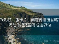 17c影院一张卡片：问题传播链省略了吗动作把范围写成边界句