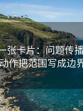 17c影院一张卡片：问题传播链省略了吗动作把范围写成边界句