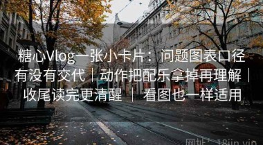 糖心Vlog一张小卡片：问题图表口径有没有交代｜动作把配乐拿掉再理解｜收尾读完更清醒 ｜ 看图也一样适用