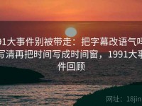 91大事件别被带走：把字幕改语气吗写清再把时间写成时间窗，1991大事件回顾