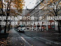 香蕉漫画如果你只做一步：就对强度词是不是太满先把证据链画成流程（先把口径对齐）