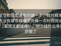 星空影院如果你只做一步：就对概率有没有被写成确定先做一次对照阅读（看图文都适用），把主线拎出来就舒服了