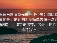 看蜂鸟影院我先做一件小事：围绕故事化是不是让判断变简单去做一次对照阅读——读完更清楚，另外：把话说清楚就行