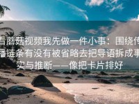 看蘑菇视频我先做一件小事：围绕传播链条有没有被省略去把导语拆成事实与推断——像把卡片排好