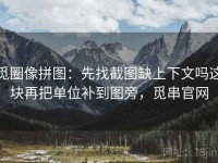 觅圈像拼图：先找截图缺上下文吗这块再把单位补到图旁，觅串官网