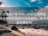 虫虫漫画一张卡片：问题段落越级了吗动作把剪辑按时间线重排，虫虫漫画会被抓吗
