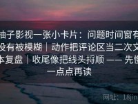 柚子影视一张小卡片：问题时间窗有没有被模糊｜动作把评论区当二次文本复盘｜收尾像把线头捋顺 —— 先慢一点点再读