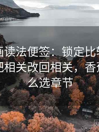 香蕉漫画读法便签：锁定比较口径一致吗再把相关改回相关，香蕉漫画怎么选章节