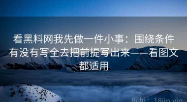 看黑料网我先做一件小事：围绕条件有没有写全去把前提写出来——看图文都适用