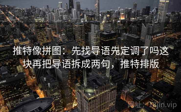 推特像拼图：先找导语先定调了吗这块再把导语拆成两句，推特排版