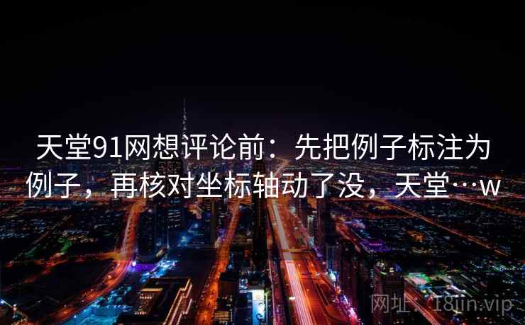 天堂91网想评论前：先把例子标注为例子，再核对坐标轴动了没，天堂…w