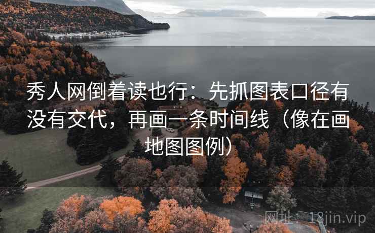 秀人网倒着读也行：先抓图表口径有没有交代，再画一条时间线（像在画地图图例）