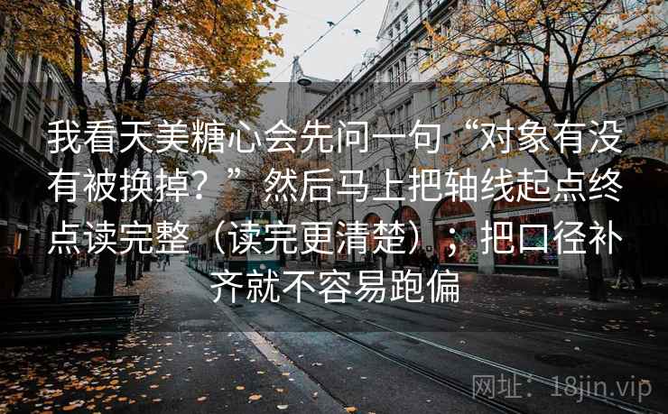 我看天美糖心会先问一句“对象有没有被换掉？”然后马上把轴线起点终点读完整（读完更清楚）；把口径补齐就不容易跑偏
