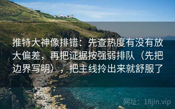 推特大神像排错：先查热度有没有放大偏差，再把证据按强弱排队（先把边界写明），把主线拎出来就舒服了